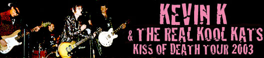 KEVIN K AND THE REAL KOOL KATS - Kiss Of Death Tour 2003