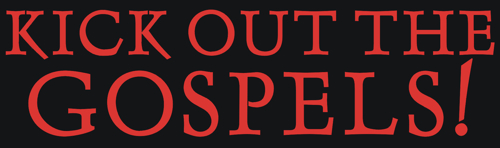 KICK OUT THE GOSPELS!
