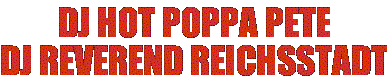 DJ HOT POPPA PETE + DJ REVEREND REICHSSTADT