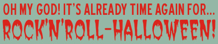 Oh My God! It's Already Time Again For... ROCK'N'ROLL-HALLOWEEN!